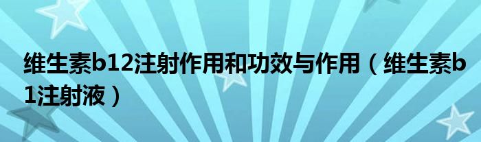 维生素b12注射作用和功效与作用（维生素b1注射液）