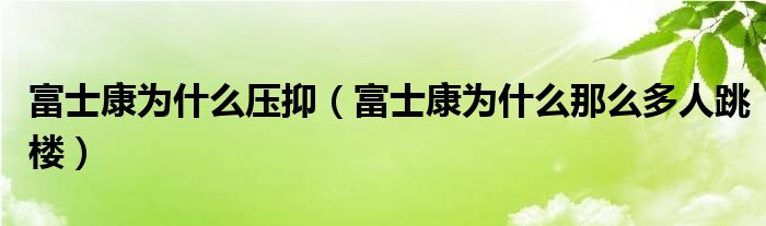 富士康为什么压抑（富士康为什么那么多人跳楼）