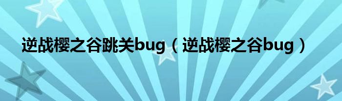 逆战樱之谷跳关bug（逆战樱之谷bug）