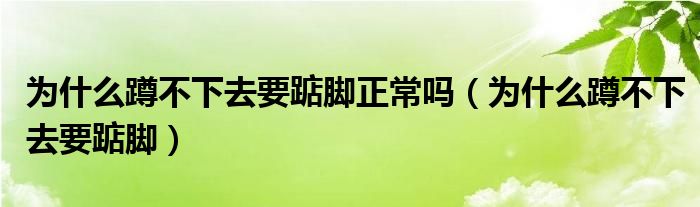 为什么蹲不下去要踮脚正常吗（为什么蹲不下去要踮脚）