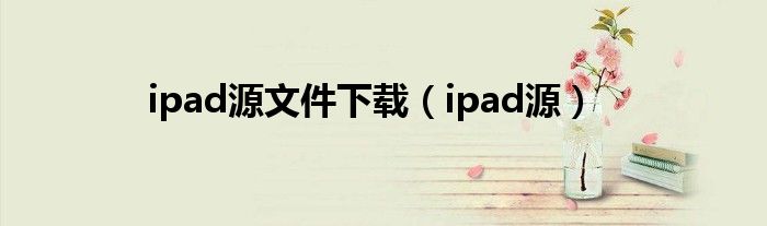 ipad源文件下载（ipad源）