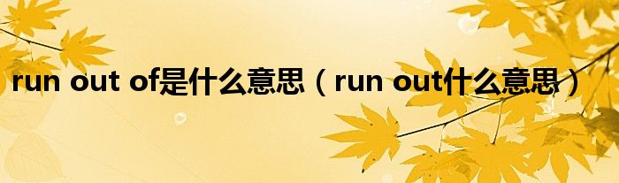 run out of是什么意思（run out什么意思）