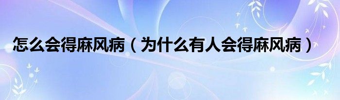 怎么会得麻风病（为什么有人会得麻风病）