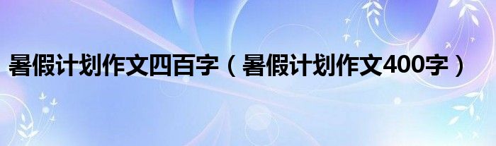 暑假计划作文四百字（暑假计划作文400字）