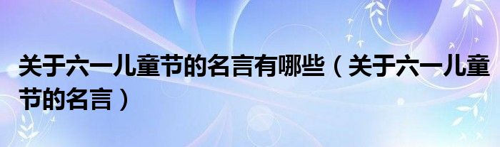 关于六一儿童节的名言有哪些（关于六一儿童节的名言）