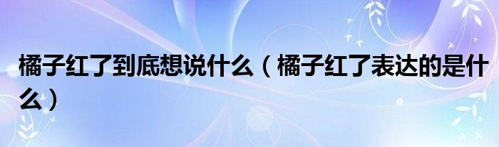 橘子红了到底想说什么（橘子红了表达的是什么）