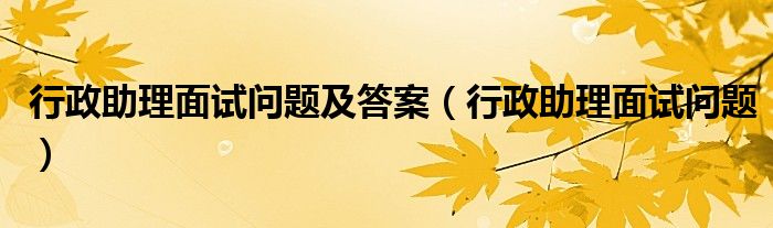 行政助理面试问题及答案（行政助理面试问题）