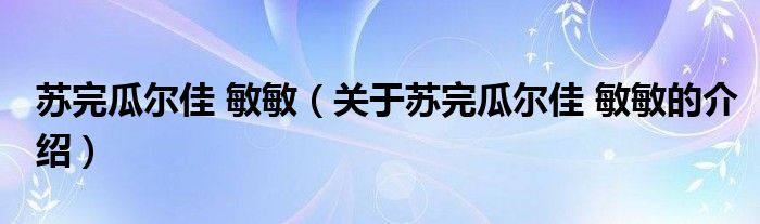 苏完瓜尔佳 敏敏（关于苏完瓜尔佳 敏敏的介绍）