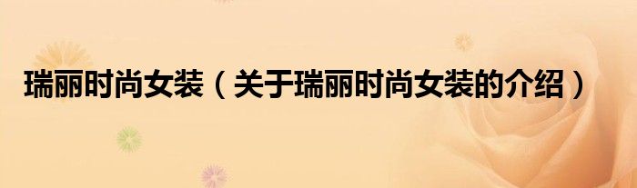 瑞丽时尚女装（关于瑞丽时尚女装的介绍）