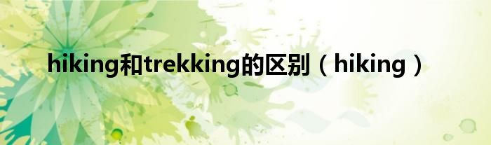 hiking和trekking的区别（hiking）