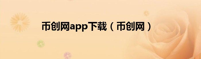 币创网app下载（币创网）