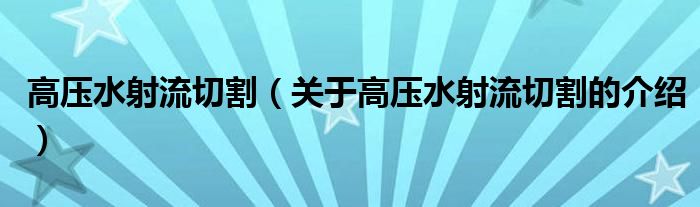 高压水射流切割（关于高压水射流切割的介绍）