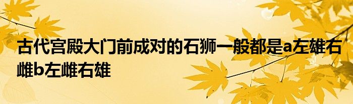 古代宫殿大门前成对的石狮一般都是a左雄右雌b左雌右雄