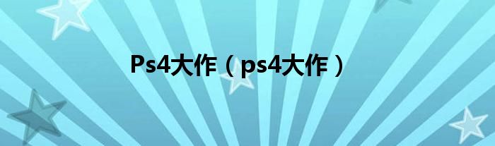 Ps4大作（ps4大作）