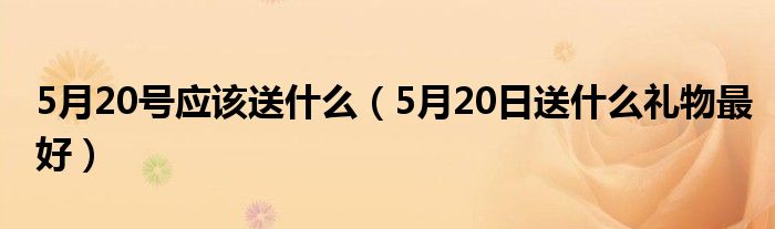 5月20号应该送什么（5月20日送什么礼物最好）