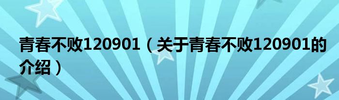 青春不败120901（关于青春不败120901的介绍）