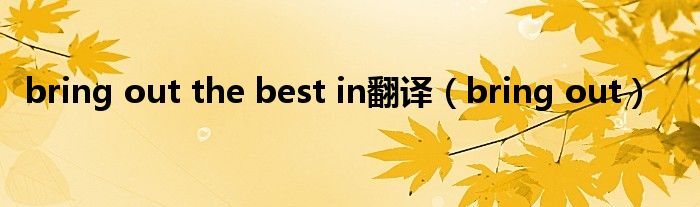 bring out the best in翻译（bring out）