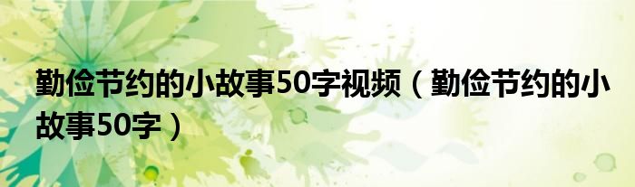 勤俭节约的小故事50字视频（勤俭节约的小故事50字）