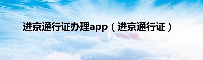 进京通行证办理app（进京通行证）