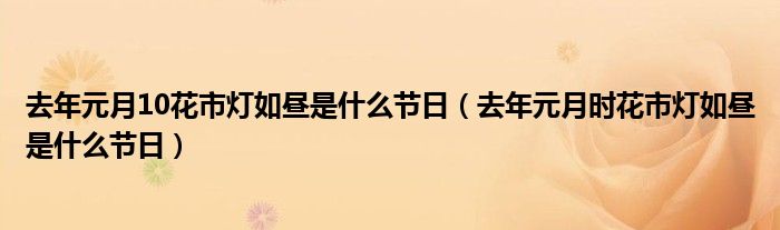 去年元月10花市灯如昼是什么节日（去年元月时花市灯如昼是什么节日）