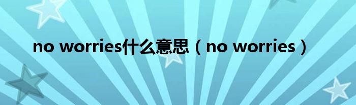 no worries什么意思（no worries）