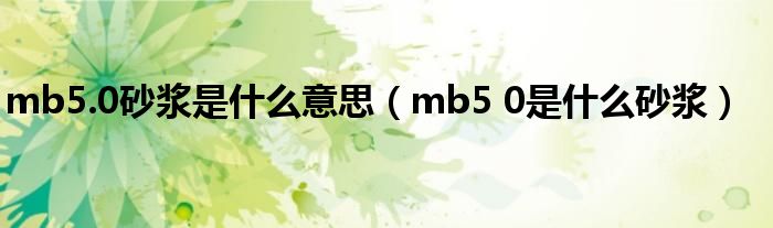 mb5.0砂浆是什么意思（mb5 0是什么砂浆）