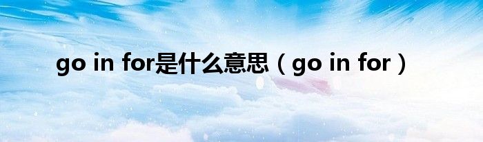 go in for是什么意思（go in for）