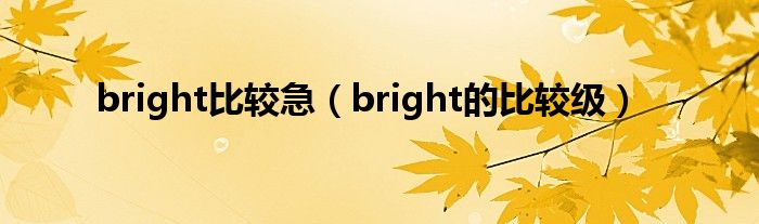 bright比较急（bright的比较级）