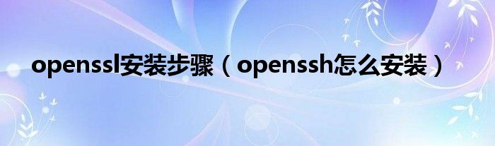 openssl安装步骤（openssh怎么安装）