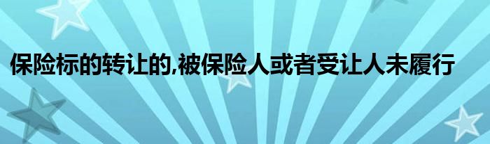 保险标的转让的,被保险人或者受让人未履行