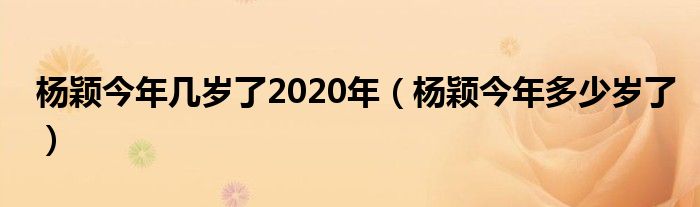 杨颖今年几岁了2020年（杨颖今年多少岁了）