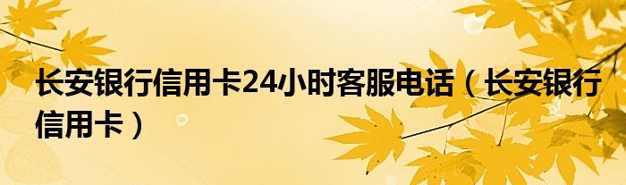 长安银行信用卡24小时客服电话（长安银行信用卡）