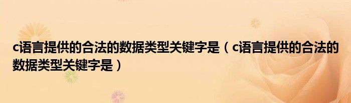 c语言提供的合法的数据类型关键字是（c语言提供的合法的数据类型关键字是）