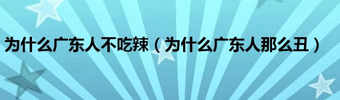 为什么广东人不吃辣（为什么广东人那么丑）