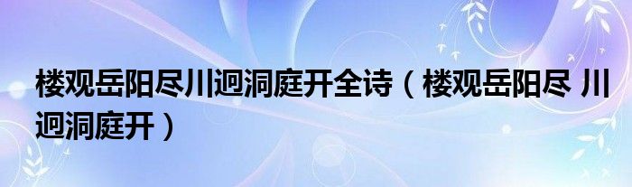 楼观岳阳尽川迥洞庭开全诗（楼观岳阳尽 川迥洞庭开）