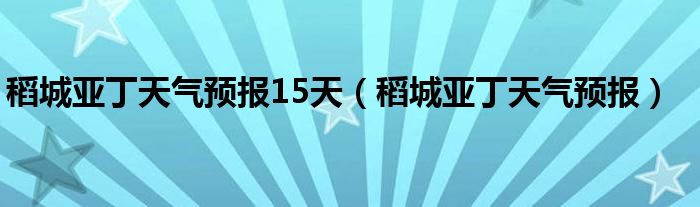 稻城亚丁天气预报15天（稻城亚丁天气预报）