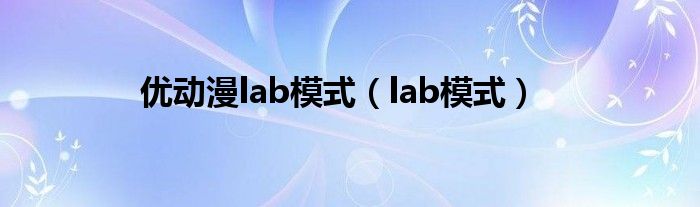 优动漫lab模式（lab模式）