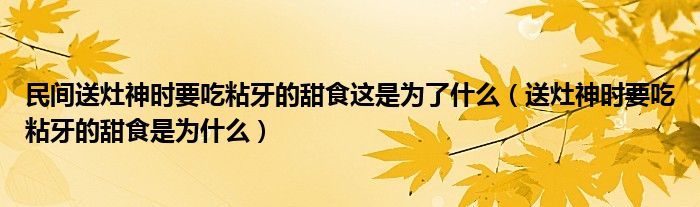 民间送灶神时要吃粘牙的甜食这是为了什么（送灶神时要吃粘牙的甜食是为什么）