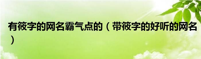 有筱字的网名霸气点的（带筱字的好听的网名）