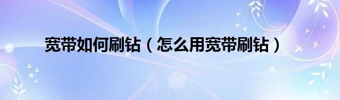 宽带如何刷钻（怎么用宽带刷钻）