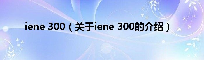 iene 300（关于iene 300的介绍）