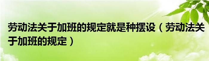 劳动法关于加班的规定就是种摆设（劳动法关于加班的规定）