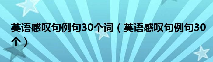 英语感叹句例句30个词（英语感叹句例句30个）