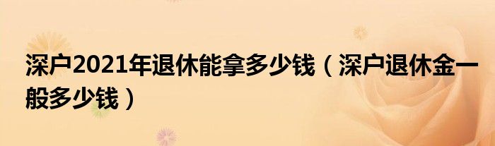 深户2021年退休能拿多少钱（深户退休金一般多少钱）