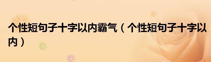 个性短句子十字以内霸气（个性短句子十字以内）