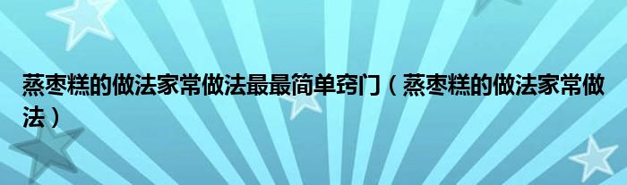 蒸枣糕的做法家常做法最最简单窍门（蒸枣糕的做法家常做法）