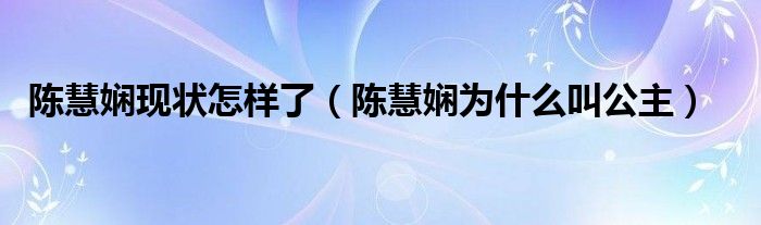 陈慧娴现状怎样了（陈慧娴为什么叫公主）