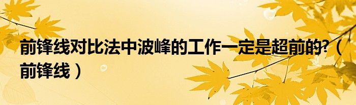 前锋线对比法中波峰的工作一定是超前的?（前锋线）