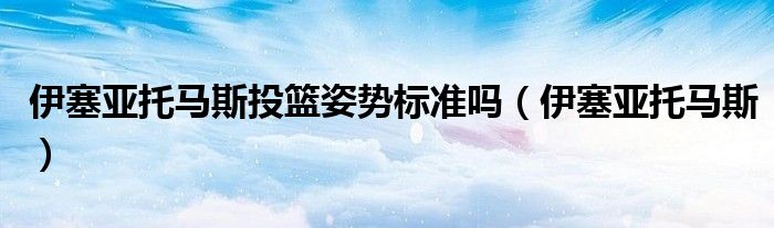 伊塞亚托马斯投篮姿势标准吗（伊塞亚托马斯）