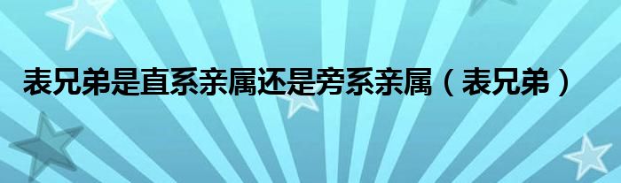 表兄弟是直系亲属还是旁系亲属（表兄弟）